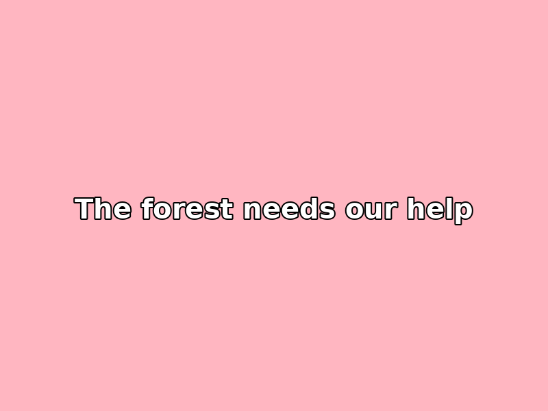 The forest needs help