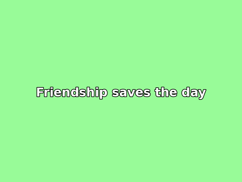 Friendship saves the day